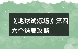 《地球試煉場》第四、六個結局攻略