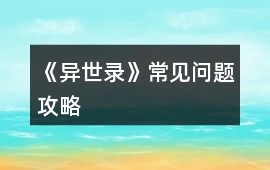 《異世錄》常見(jiàn)問(wèn)題攻略