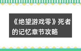 《絕望游戲零》死者的記憶章節攻略
