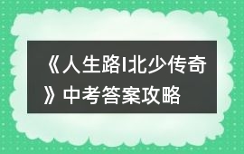 《人生路I北少傳奇》中考答案攻略