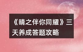 《晴之伴你同耀》三天養(yǎng)成答題攻略