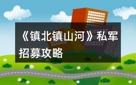 《鎮(zhèn)北鎮(zhèn)山河》私軍招募攻略