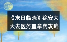 《末日臨曉》徐安大大去醫(yī)務(wù)室拿藥攻略