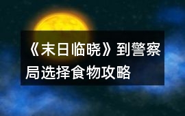 《末日臨曉》到警察局選擇食物攻略