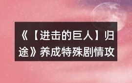 《【進(jìn)擊的巨人】歸途》養(yǎng)成特殊劇情攻略