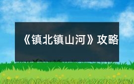 《鎮(zhèn)北鎮(zhèn)山河》攻略