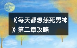 《每天都想恁死男神》第二章攻略
