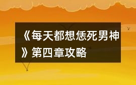 《每天都想恁死男神》第四章攻略