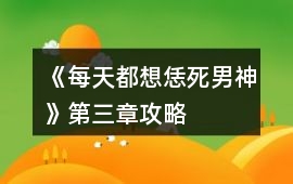 《每天都想恁死男神》第三章攻略
