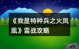 《我是特種兵之火鳳凰》雷戰攻略