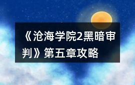 《滄海學(xué)院2黑暗審判》第五章攻略