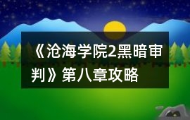 《滄海學院2黑暗審判》第八章攻略