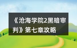 《滄海學院2黑暗審判》第七章攻略