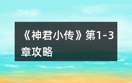 《神君小傳》第1-3章攻略