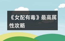 《女配有毒》最高屬性攻略
