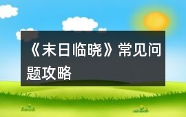 《末日臨曉》常見問題攻略