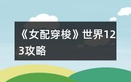 《女配穿梭》世界123攻略