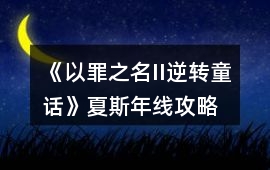 《以罪之名II逆轉(zhuǎn)童話》夏斯年線攻略