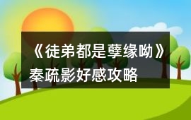 《徒弟都是孽緣呦》秦疏影好感攻略