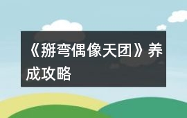 《掰彎偶像天團(tuán)》養(yǎng)成攻略