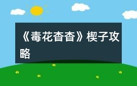 《毒花杳杳》楔子攻略