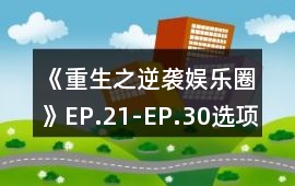 《重生之逆襲娛樂圈》EP.21-EP.30選項攻略
