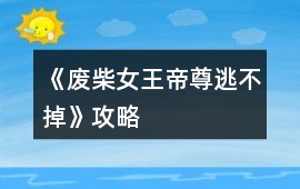 《廢柴女王帝尊逃不掉》攻略