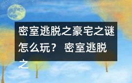 密室逃脫之豪宅之謎怎么玩？ 密室逃脫之豪宅之謎圖文攻略