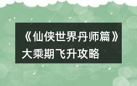 《仙俠世界丹師篇》大乘期飛升攻略