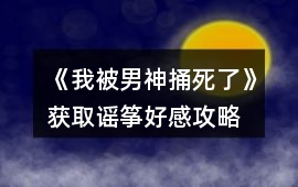 《我被男神捅死了》獲取謠箏好感攻略