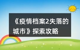 《疫情檔案2失落的城市》探索攻略