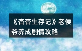 《杳杳生存記》老侯爺養(yǎng)成劇情攻略