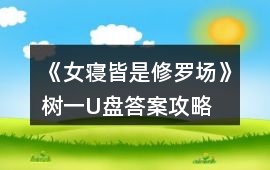 《女寢皆是修羅場》樹一U盤答案攻略