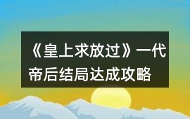 《皇上求放過》一代帝后結局達成攻略