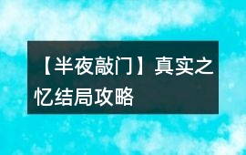 【半夜敲門】真實之憶結局攻略