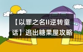 【以罪之名II逆轉(zhuǎn)童話】逃出糖果屋攻略