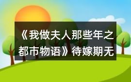 《我做夫人那些年之都市物語(yǔ)》待嫁期無(wú)花制霸攻略
