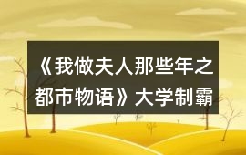 《我做夫人那些年之都市物語》大學(xué)制霸攻略