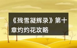 《殘雪凝輝錄》第十章灼灼花攻略