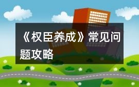 《權臣養成》常見問題攻略