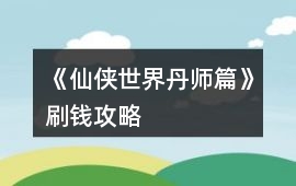 《仙俠世界丹師篇》刷錢攻略