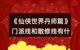 《仙俠世界丹師篇》門(mén)派線和散修線有什么區(qū)別？