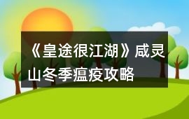 《皇途很江湖》咸靈山冬季瘟疫攻略