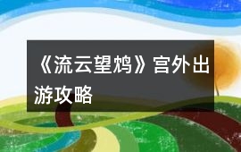 《流云望鴆》宮外出游攻略