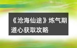 《滄海仙途》煉氣期道心獲取攻略