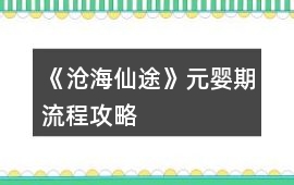 《滄海仙途》元嬰期流程攻略