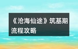 《滄海仙途》筑基期流程攻略