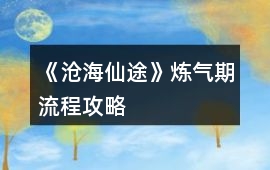 《滄海仙途》煉氣期流程攻略