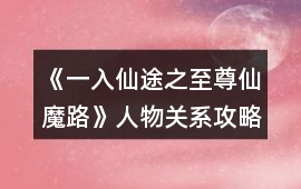 《一入仙途之至尊仙魔路》人物關系攻略
