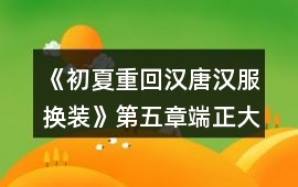 《初夏重回漢唐漢服換裝》第五章端正大明攻略